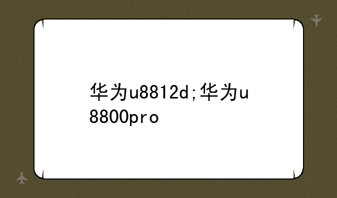 华为u8812d;华为u8800pro