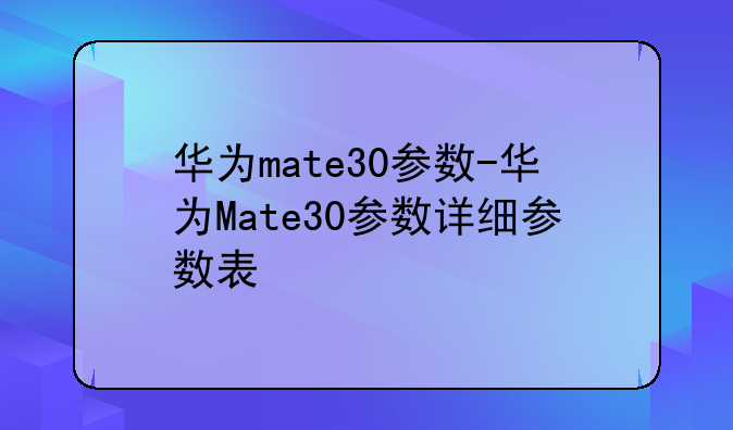华为mate30参数-华为Mate30参数详细参数表