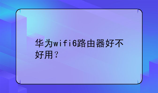 华为wifi6路由器好不好用？