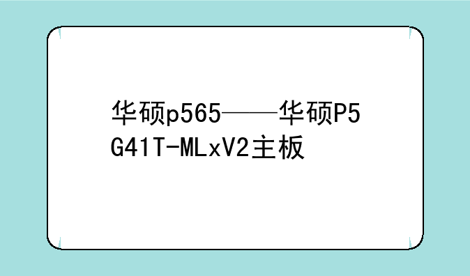 华硕p565——华硕P5G41T-MLxV2主板