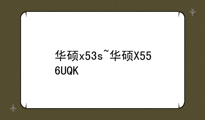 华硕x53s~华硕X556UQK