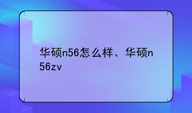 华硕n56怎么样、华硕n56zv