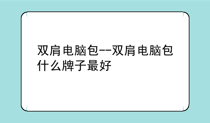 双肩电脑包--双肩电脑包什么牌子最好