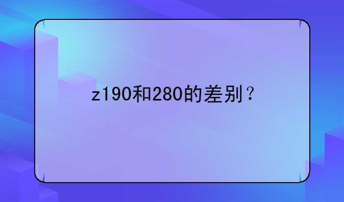 z190和280的差别？
