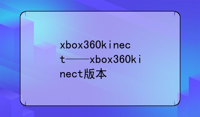 xbox360kinect——xbox360kinect版本