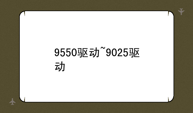 9550驱动~9025驱动