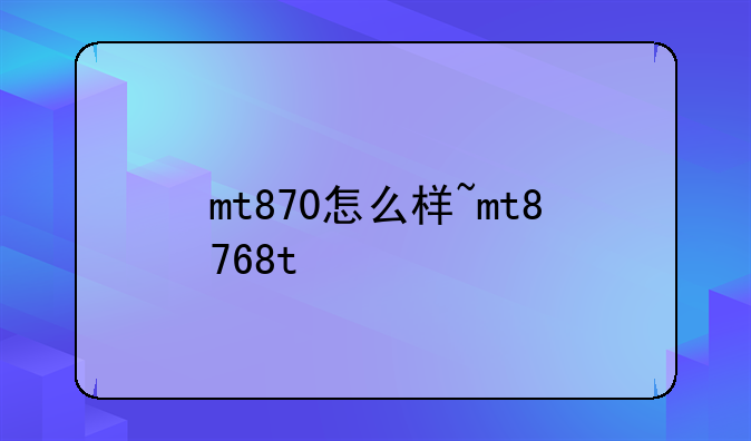 mt870怎么样~mt8768t