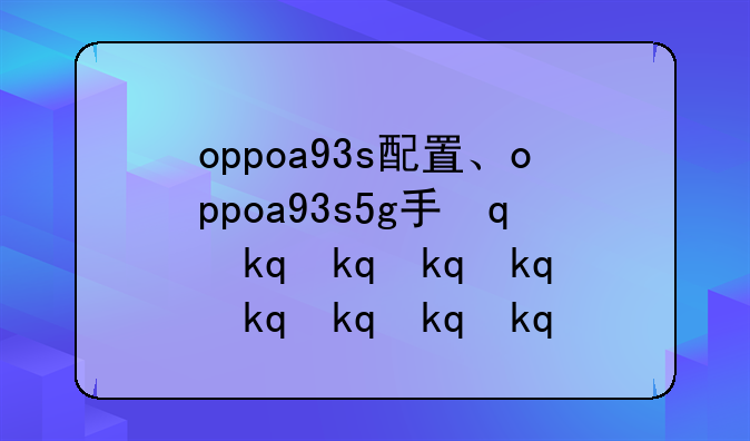 oppoa93s配置、oppoa93s5g手机配置