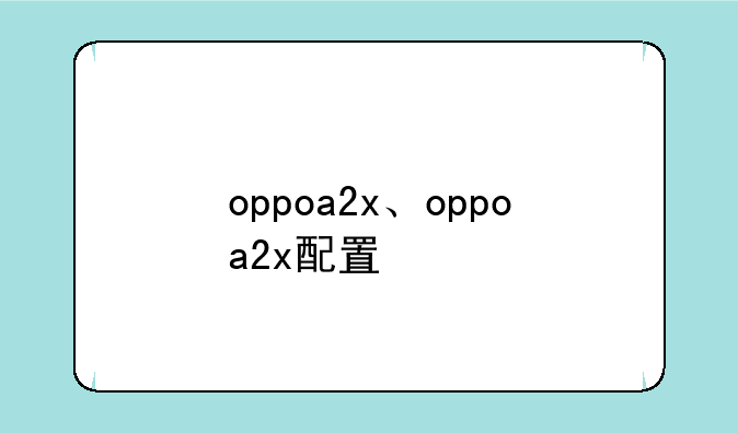 oppoa2x、oppoa2x配置