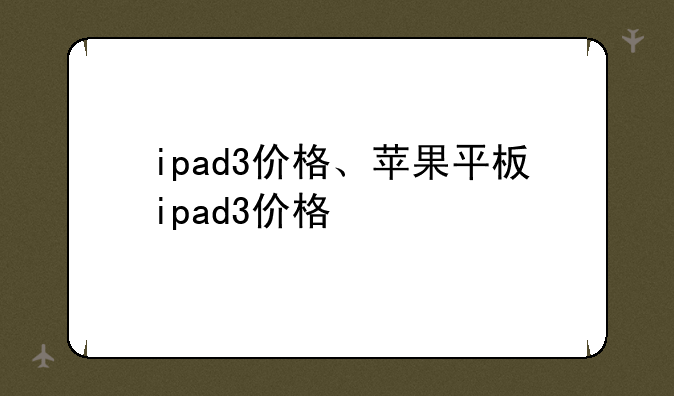 ipad3价格、苹果平板ipad3价格