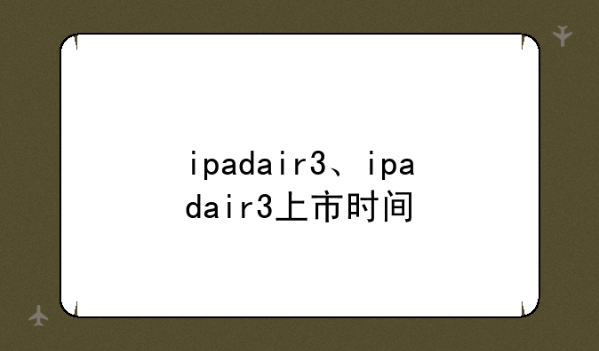 ipadair3、ipadair3上市时间