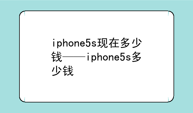 iphone5s现在多少钱——iphone5s多少钱