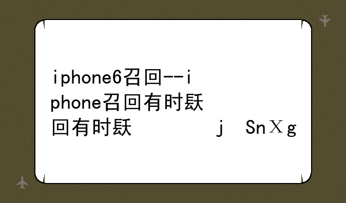 iphone6召回--iphone召回有时间限制吗