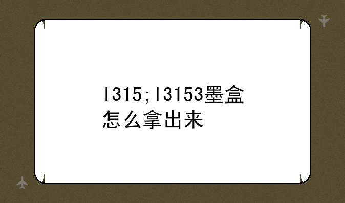 l315;l3153墨盒怎么拿出来