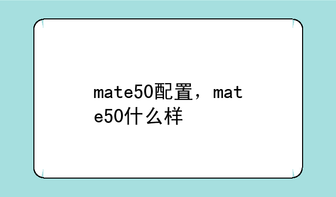 mate50配置，mate50什么样
