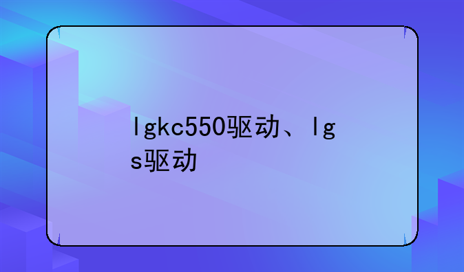 lgkc550驱动、lgs驱动