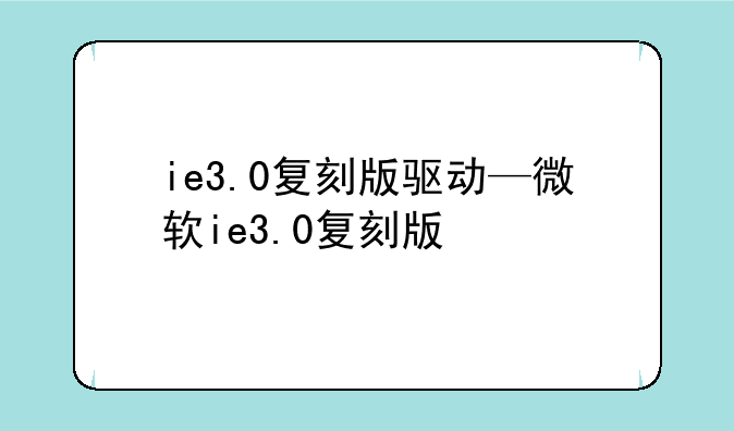 ie3.0复刻版驱动—微软ie3.0复刻版