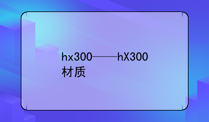 hx300——hX300材质