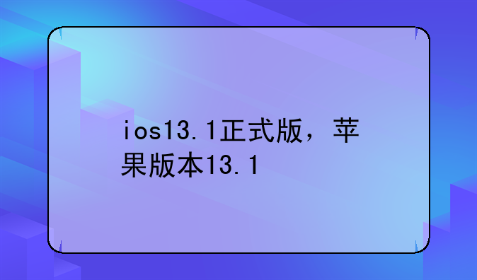ios13.1正式版，苹果版本13.1