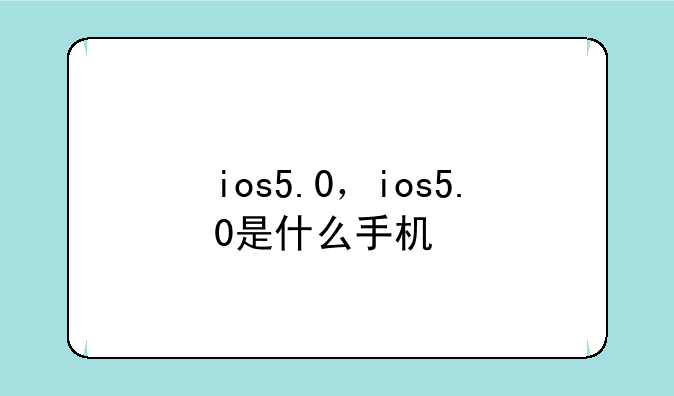 ios5.0，ios5.0是什么手机